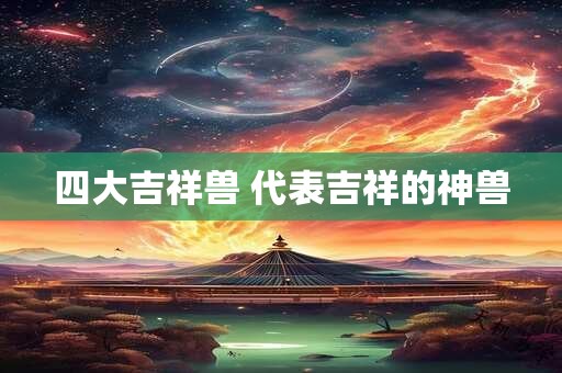 四大吉祥兽 代表吉祥的神兽