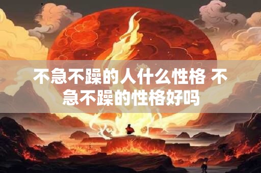 不急不躁的人什么性格 不急不躁的性格好吗