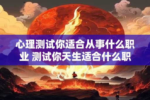 心理测试你适合从事什么职业 测试你天生适合什么职业