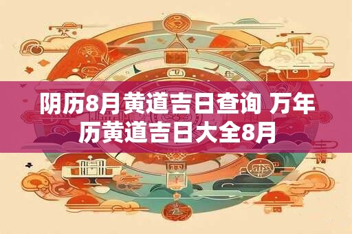 阴历8月黄道吉日查询 万年历黄道吉日大全8月