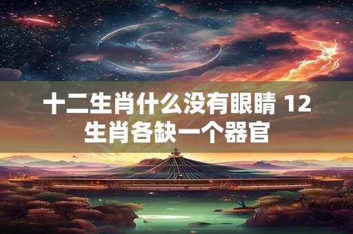 十二生肖什么没有眼睛 12生肖各缺一个器官