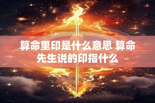 算命里印是什么意思 算命先生说的印指什么