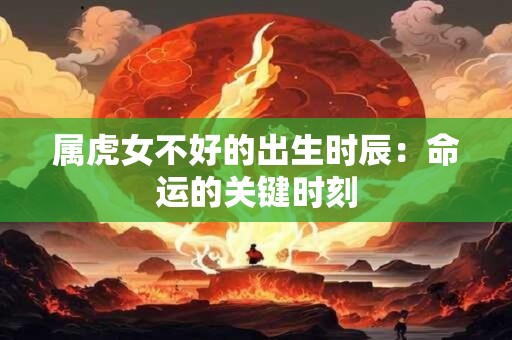 属虎女不好的出生时辰：命运的关键时刻