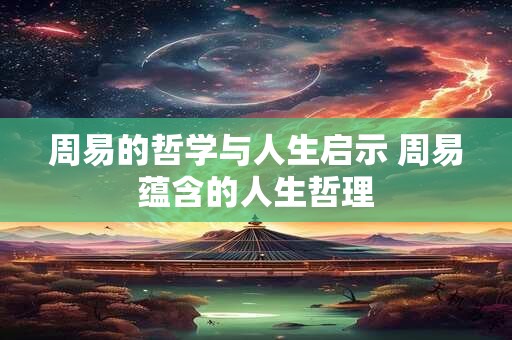 周易的哲学与人生启示 周易蕴含的人生哲理