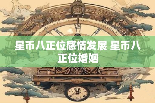 星币八正位感情发展 星币八正位婚姻