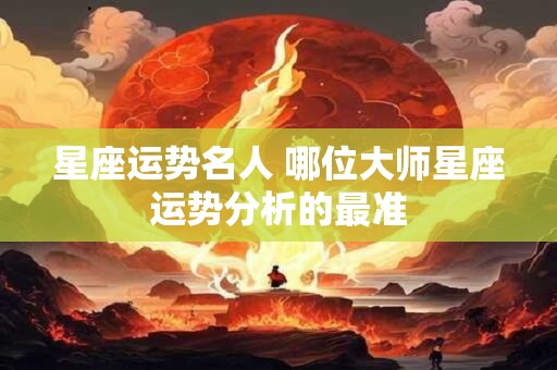 星座运势名人 哪位大师星座运势分析的最准