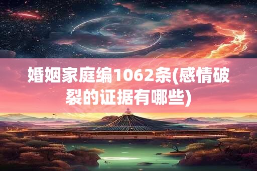 婚姻家庭编1062条(感情破裂的证据有哪些)