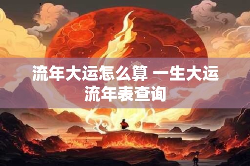 流年大运怎么算 一生大运流年表查询