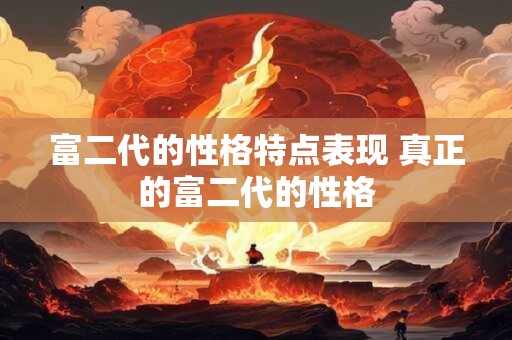 富二代的性格特点表现 真正的富二代的性格