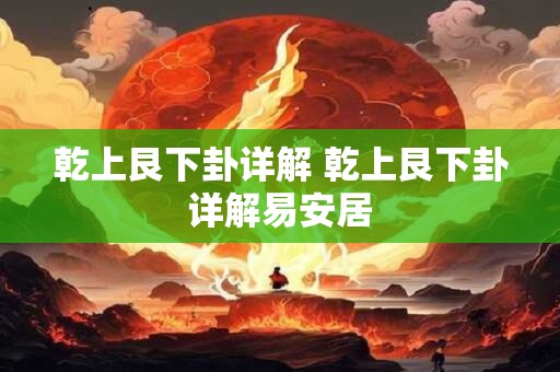 乾上艮下卦详解 乾上艮下卦详解易安居