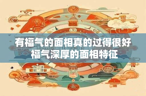 有福气的面相真的过得很好 福气深厚的面相特征