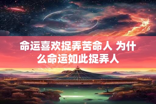 命运喜欢捉弄苦命人 为什么命运如此捉弄人