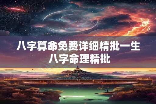 八字算命免费详细精批一生 八字命理精批