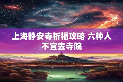 上海静安寺祈福攻略 六种人不宜去寺院