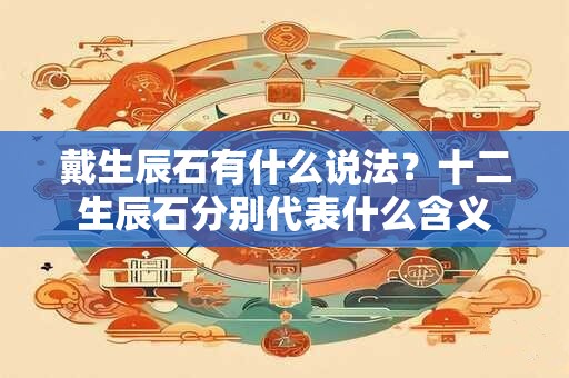 戴生辰石有什么说法？十二生辰石分别代表什么含义