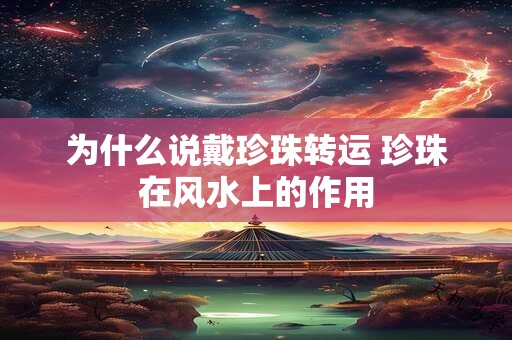 为什么说戴珍珠转运 珍珠在风水上的作用