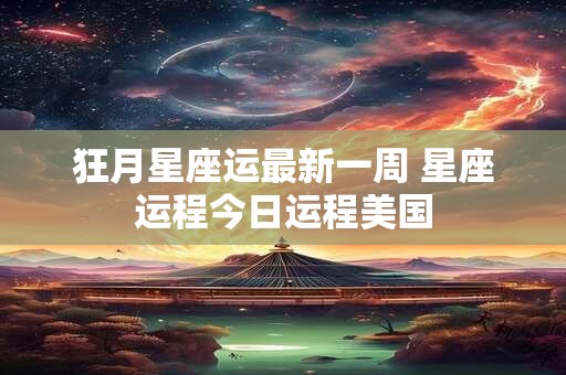 狂月星座运最新一周 星座运程今日运程美国