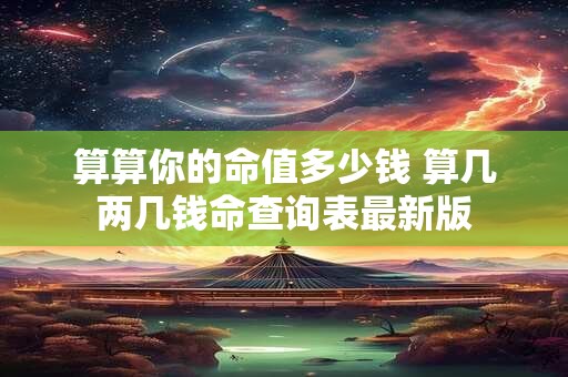 算算你的命值多少钱 算几两几钱命查询表最新版