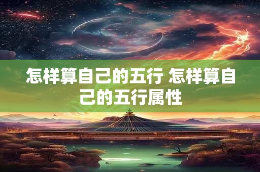 怎样算自己的五行 怎样算自己的五行属性