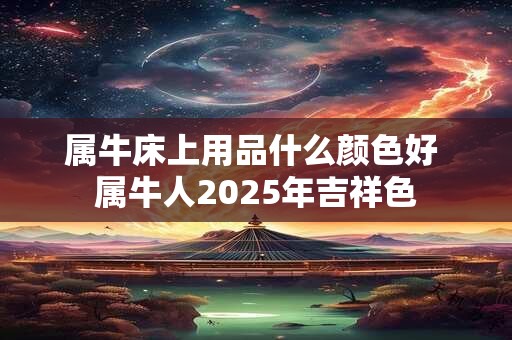 属牛床上用品什么颜色好 属牛人2025年吉祥色