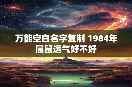 万能空白名字复制 1984年属鼠运气好不好