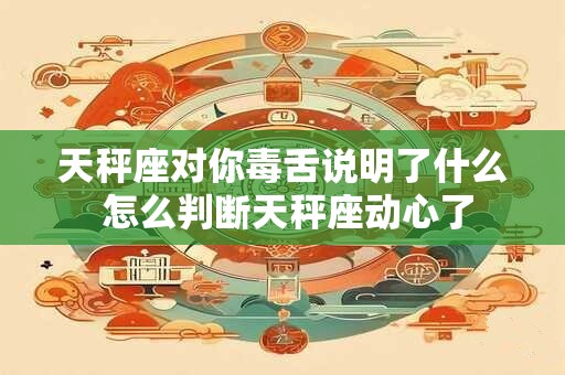 天秤座对你毒舌说明了什么 怎么判断天秤座动心了