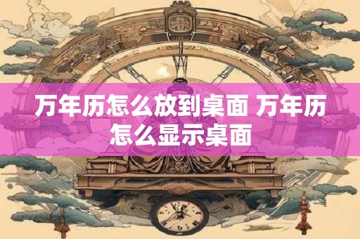 万年历怎么放到桌面 万年历怎么显示桌面