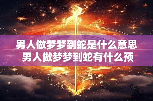 男人做梦梦到蛇是什么意思 男人做梦梦到蛇有什么预兆