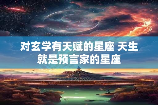 对玄学有天赋的星座 天生就是预言家的星座