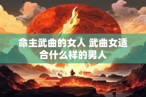 命主武曲的女人 武曲女适合什么样的男人