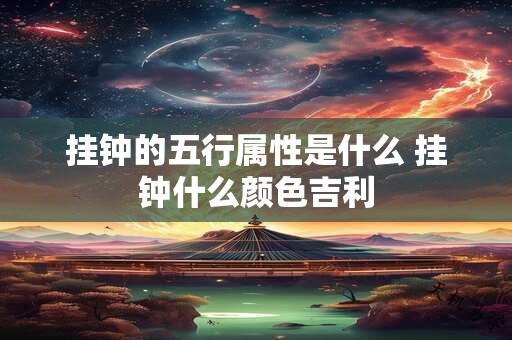 挂钟的五行属性是什么 挂钟什么颜色吉利