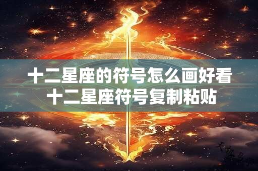 十二星座的符号怎么画好看 十二星座符号复制粘贴