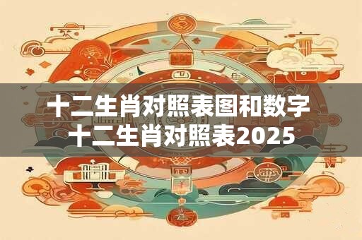 十二生肖对照表图和数字 十二生肖对照表2025