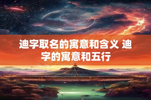 迪字取名的寓意和含义 迪字的寓意和五行