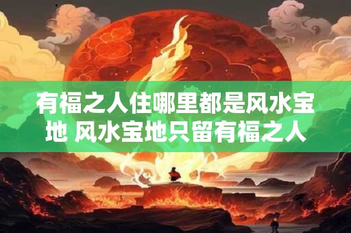 有福之人住哪里都是风水宝地 风水宝地只留有福之人