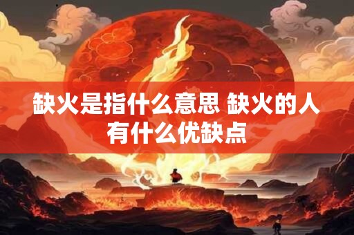 缺火是指什么意思 缺火的人有什么优缺点