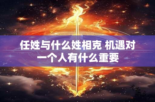 任姓与什么姓相克 机遇对一个人有什么重要