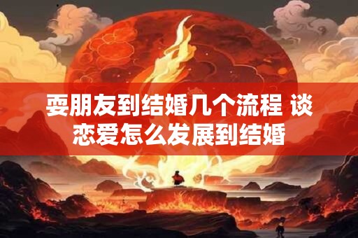 耍朋友到结婚几个流程 谈恋爱怎么发展到结婚