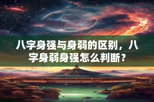 八字身强与身弱的区别，八字身弱身强怎么判断？