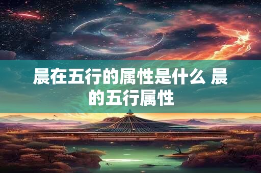 晨在五行的属性是什么 晨的五行属性