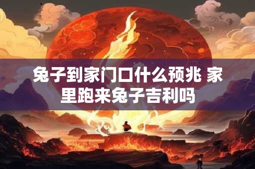 兔子到家门口什么预兆 家里跑来兔子吉利吗