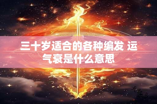 三十岁适合的各种编发 运气衰是什么意思