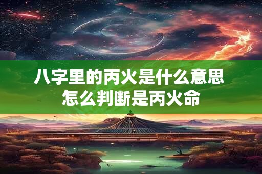 八字里的丙火是什么意思 怎么判断是丙火命