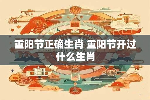 重阳节正确生肖 重阳节开过什么生肖