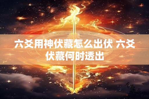 六爻用神伏藏怎么出伏 六爻伏藏何时透出