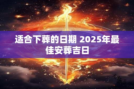 适合下葬的日期 2025年最佳安葬吉日