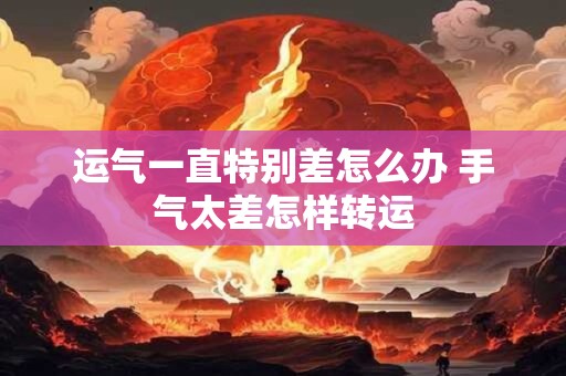 运气一直特别差怎么办 手气太差怎样转运