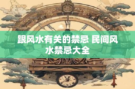 跟风水有关的禁忌 民间风水禁忌大全