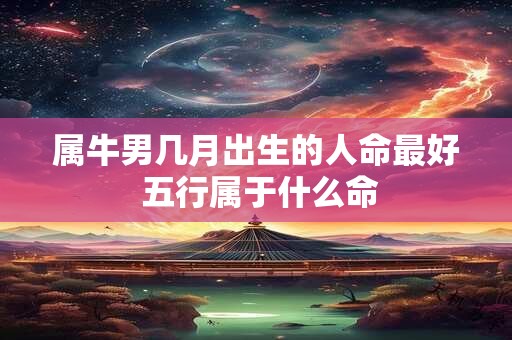 属牛男几月出生的人命最好 五行属于什么命